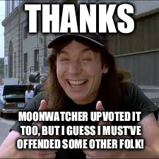 THANKS MOONWATCHER UPVOTED IT TOO, BUT I GUESS I MUST'VE OFFENDED SOME OTHER FOLK! | made w/ Imgflip meme maker