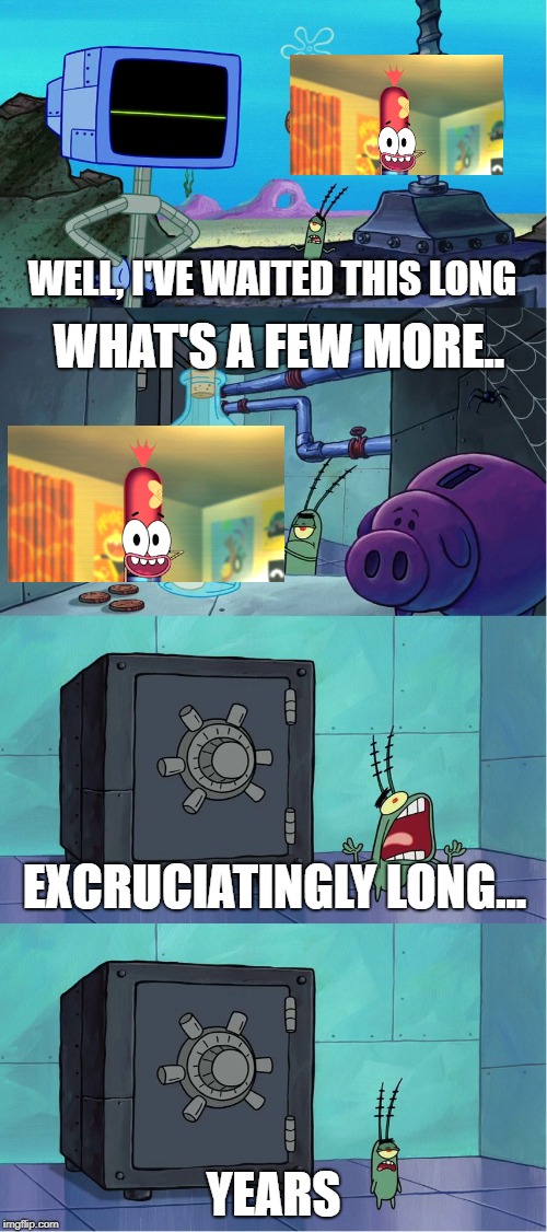 my reaction to pinky malinky postponed again |  WELL, I'VE WAITED THIS LONG; WHAT'S A FEW MORE.. EXCRUCIATINGLY LONG... YEARS | image tagged in excruciatingly long,pinky malinky | made w/ Imgflip meme maker
