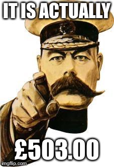 We Need You | IT IS ACTUALLY; £503.00 | image tagged in we need you | made w/ Imgflip meme maker