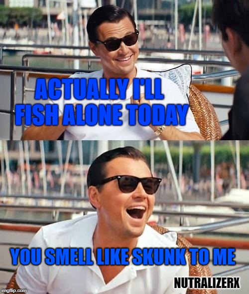 Leonardo Dicaprio Wolf Of Wall Street Meme | ACTUALLY I'LL FISH ALONE TODAY; YOU SMELL LIKE SKUNK TO ME; NUTRALIZERX | image tagged in memes,leonardo dicaprio wolf of wall street,skunk,smell,skunked,fishing | made w/ Imgflip meme maker