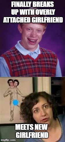 Here's one for Flight of the Conchords fans | FINALLY BREAKS UP WITH OVERLY ATTACHED GIRLFRIEND; MEETS NEW GIRLFRIEND | image tagged in overly attached girlfriend,bad luck brian,new girl,break up,girlfriend | made w/ Imgflip meme maker