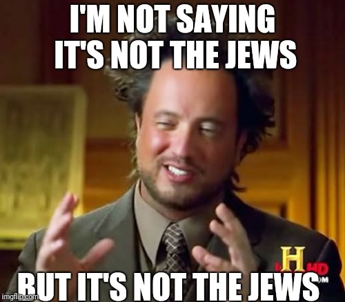 Ancient Aliens Meme | I'M NOT SAYING IT'S NOT THE JEWS BUT IT'S NOT THE JEWS | image tagged in memes,ancient aliens | made w/ Imgflip meme maker