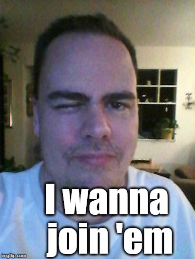 wink | I wanna join 'em | image tagged in wink | made w/ Imgflip meme maker