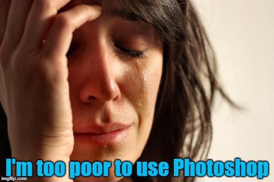 First World Problems Meme | I'm too poor to use Photoshop | image tagged in memes,first world problems | made w/ Imgflip meme maker