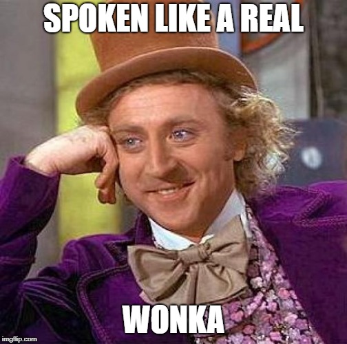Creepy Condescending Wonka Meme | SPOKEN LIKE A REAL WONKA | image tagged in memes,creepy condescending wonka | made w/ Imgflip meme maker