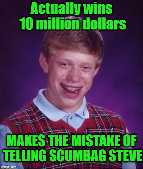 Bad Luck Brian Meme | Actually wins 10 million dollars MAKES THE MISTAKE OF TELLING SCUMBAG STEVE | image tagged in memes,bad luck brian | made w/ Imgflip meme maker