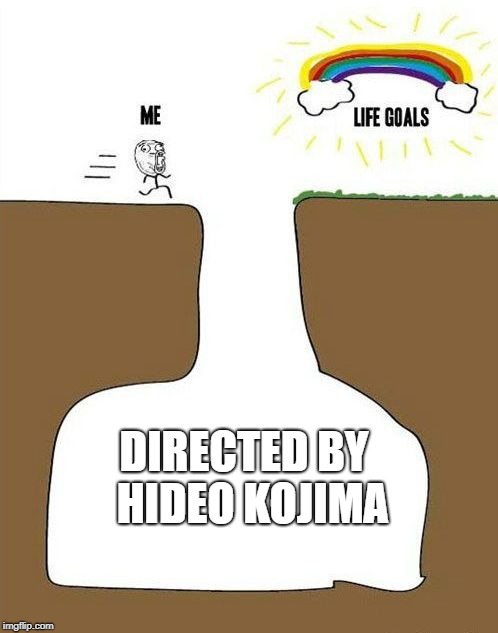 life goals | DIRECTED BY 
HIDEO KOJIMA | image tagged in life goals | made w/ Imgflip meme maker