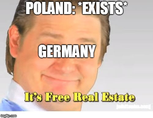 It's Free Real Estate | POLAND: *EXISTS*; GERMANY | image tagged in it's free real estate | made w/ Imgflip meme maker