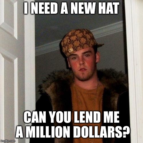 Scumbag Steve Meme | I NEED A NEW HAT CAN YOU LEND ME A MILLION DOLLARS? | image tagged in memes,scumbag steve | made w/ Imgflip meme maker