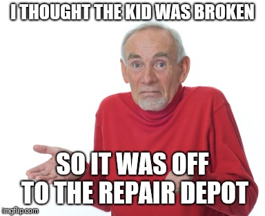I THOUGHT THE KID WAS BROKEN SO IT WAS OFF TO THE REPAIR DEPOT | made w/ Imgflip meme maker