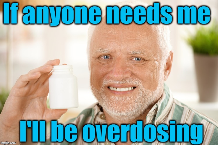 If anyone needs me I'll be overdosing | made w/ Imgflip meme maker