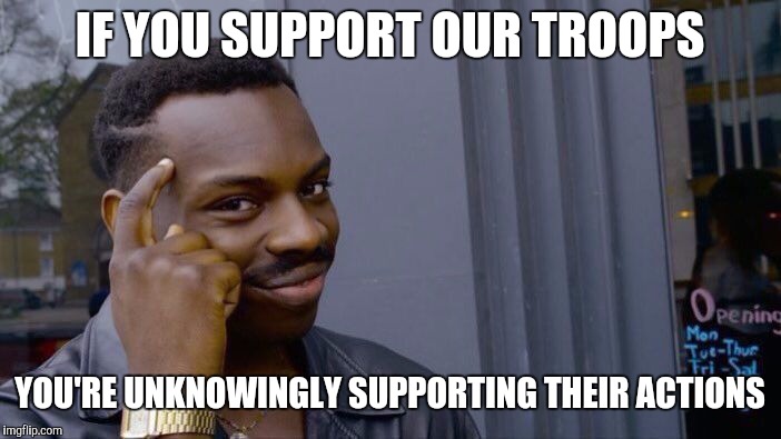 Jedi mind control | IF YOU SUPPORT OUR TROOPS; YOU'RE UNKNOWINGLY SUPPORTING THEIR ACTIONS | image tagged in memes,roll safe think about it,mind control,jedi mind trick | made w/ Imgflip meme maker