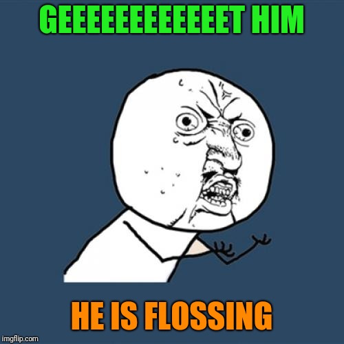 Y U No | GEEEEEEEEEEEET HIM; HE IS FLOSSING | image tagged in memes,y u no | made w/ Imgflip meme maker