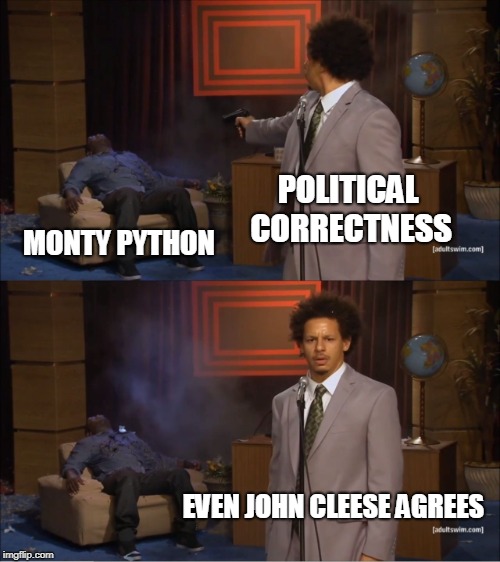 Who Killed Hannibal | POLITICAL CORRECTNESS; MONTY PYTHON; EVEN JOHN CLEESE AGREES | image tagged in memes,who killed hannibal,funny,monty python,political correctness,politics | made w/ Imgflip meme maker