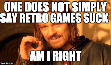 One Does Not Simply Meme | ONE DOES NOT SIMPLY SAY RETRO GAMES SUCK AM I RIGHT | image tagged in memes,one does not simply | made w/ Imgflip meme maker