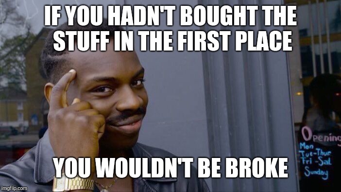 Roll Safe Think About It Meme | IF YOU HADN'T BOUGHT THE STUFF IN THE FIRST PLACE YOU WOULDN'T BE BROKE | image tagged in memes,roll safe think about it | made w/ Imgflip meme maker