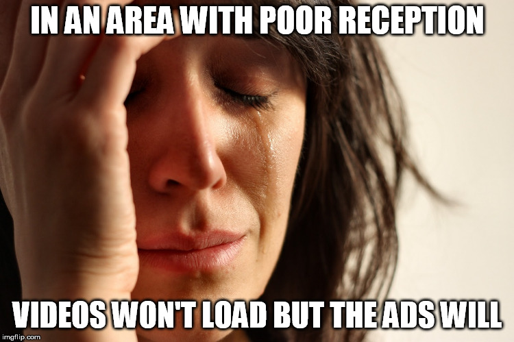 Sad woman | IN AN AREA WITH POOR RECEPTION; VIDEOS WON'T LOAD BUT THE ADS WILL | image tagged in sad woman | made w/ Imgflip meme maker