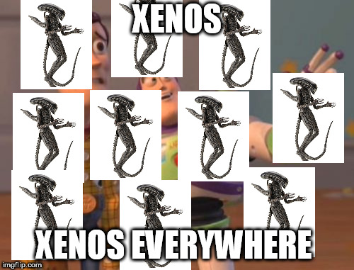 Xeno everywhere | XENOS; XENOS EVERYWHERE | image tagged in memes,xenomorph,x x everywhere,funny,lel | made w/ Imgflip meme maker