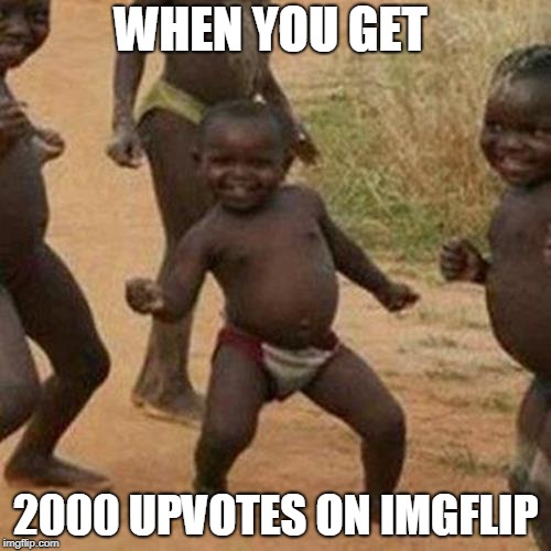 Third World Success Kid Meme | WHEN YOU GET; 2000 UPVOTES ON IMGFLIP | image tagged in memes,third world success kid | made w/ Imgflip meme maker