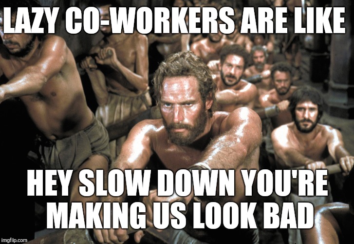 Galley Slaves | LAZY CO-WORKERS ARE LIKE HEY SLOW DOWN YOU'RE MAKING US LOOK BAD | image tagged in galley slaves | made w/ Imgflip meme maker
