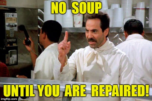 NO  SOUP UNTIL YOU  ARE  REPAIRED! | made w/ Imgflip meme maker