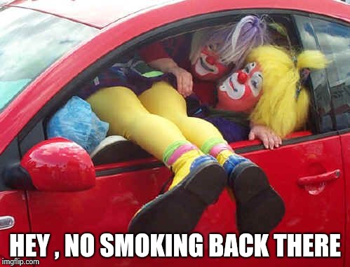 clown car | HEY , NO SMOKING BACK THERE | image tagged in clown car | made w/ Imgflip meme maker