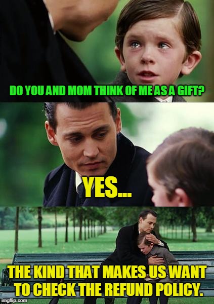 Finding Neverland Meme | DO YOU AND MOM THINK OF ME AS A GIFT? YES... THE KIND THAT MAKES US WANT TO CHECK THE REFUND POLICY. | image tagged in memes,finding neverland | made w/ Imgflip meme maker