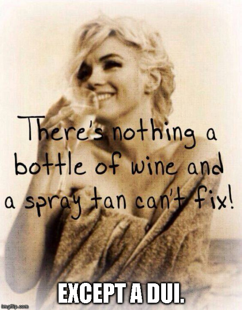 There's nothing a bottle of wine and a spray tan can't fix! Except a DUI. | EXCEPT A DUI. | image tagged in bottle of wine and spray tan,wine,spray tan,tan,dui | made w/ Imgflip meme maker