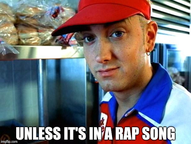 eminem funny | UNLESS IT'S IN A RAP SONG | image tagged in eminem funny | made w/ Imgflip meme maker