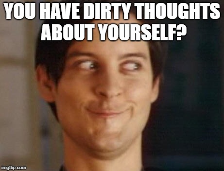 Spiderman Peter Parker Meme | YOU HAVE DIRTY THOUGHTS ABOUT YOURSELF? | image tagged in memes,spiderman peter parker | made w/ Imgflip meme maker