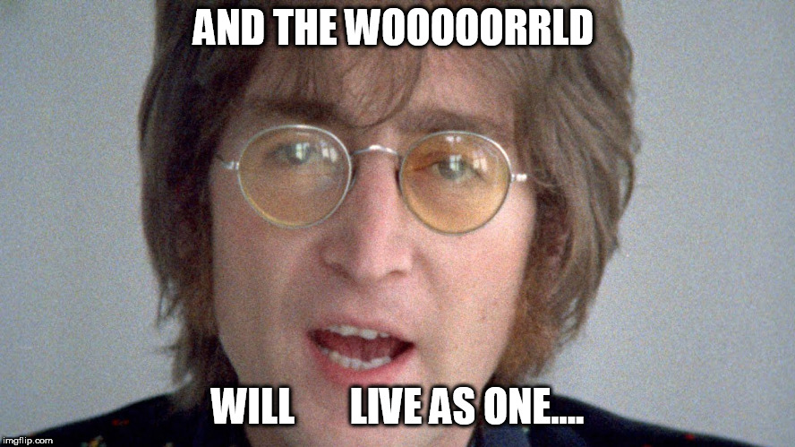 AND THE WOOOOORRLD WILL       LIVE AS ONE.... | made w/ Imgflip meme maker