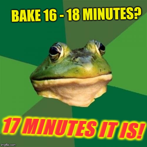 Foul Bachelor Frog Meme | BAKE 16 - 18 MINUTES? 17 MINUTES IT IS! | image tagged in memes,foul bachelor frog | made w/ Imgflip meme maker