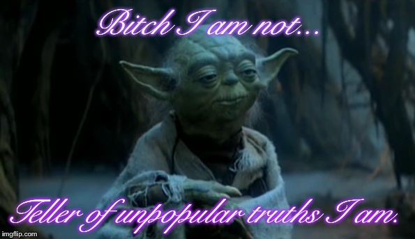 yoda is why you fail | Bitch I am not... Teller of unpopular truths I am. | image tagged in yoda is why you fail | made w/ Imgflip meme maker