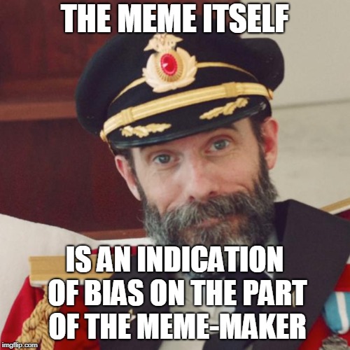 Captain Obvious | THE MEME ITSELF IS AN INDICATION OF BIAS ON THE PART OF THE MEME-MAKER | image tagged in captain obvious | made w/ Imgflip meme maker