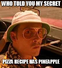 bat country steak country | WHO TOLD YOU MY SECRET PIZZA RECIPE HAS PINEAPPLE | image tagged in bat country steak country | made w/ Imgflip meme maker