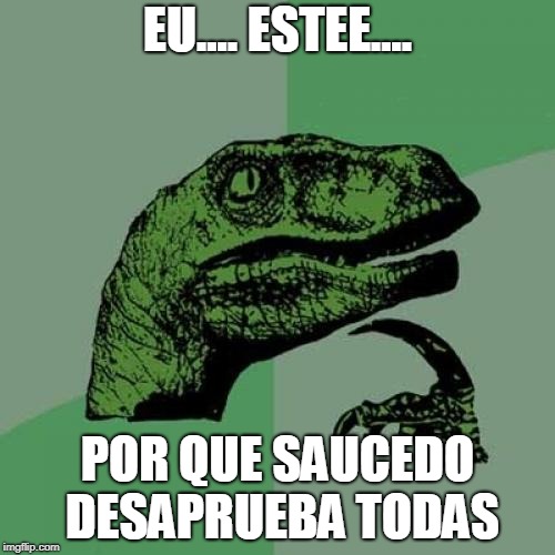 Philosoraptor Meme | EU.... ESTEE.... POR QUE SAUCEDO DESAPRUEBA TODAS | image tagged in memes,philosoraptor | made w/ Imgflip meme maker