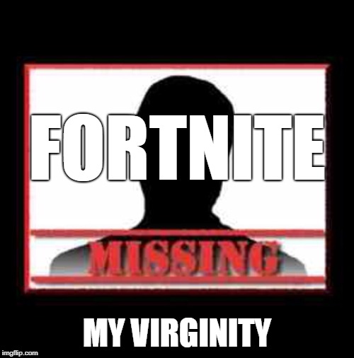 Missing | FORTNITE; MY VIRGINITY | image tagged in missing | made w/ Imgflip meme maker