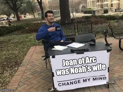 Change My Mind Meme | Joan of Arc was Noah's wife | image tagged in change my mind,joan of arc,noah's wife | made w/ Imgflip meme maker