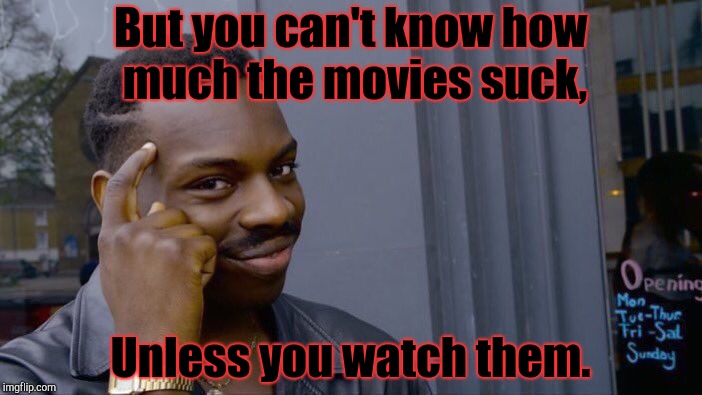 Roll Safe Think About It | But you can't know how much the movies suck, Unless you watch them. | image tagged in memes,roll safe think about it | made w/ Imgflip meme maker