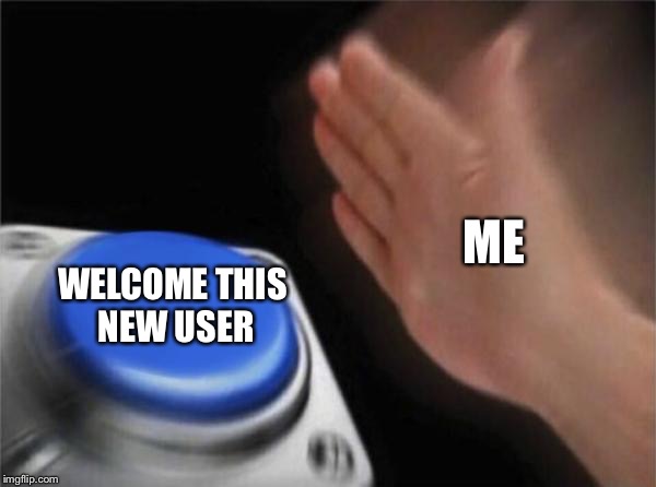 Blank Nut Button Meme | ME WELCOME THIS NEW USER | image tagged in memes,blank nut button | made w/ Imgflip meme maker