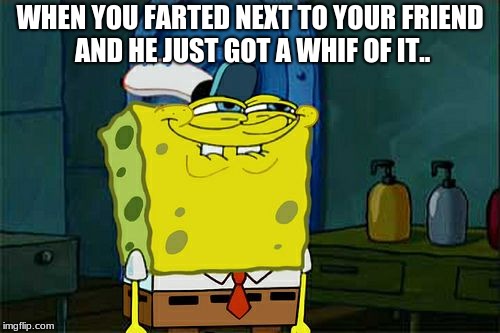 Don't You Squidward | WHEN YOU FARTED NEXT TO YOUR FRIEND AND HE JUST GOT A WHIF OF IT.. | image tagged in memes,dont you squidward | made w/ Imgflip meme maker