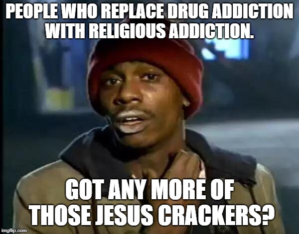 Y'all Got Any More Of That Meme | PEOPLE WHO REPLACE DRUG ADDICTION WITH RELIGIOUS ADDICTION. GOT ANY MORE OF THOSE JESUS CRACKERS? | image tagged in memes,y'all got any more of that | made w/ Imgflip meme maker