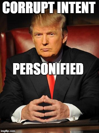 Serious Trump | CORRUPT INTENT; PERSONIFIED | image tagged in serious trump | made w/ Imgflip meme maker