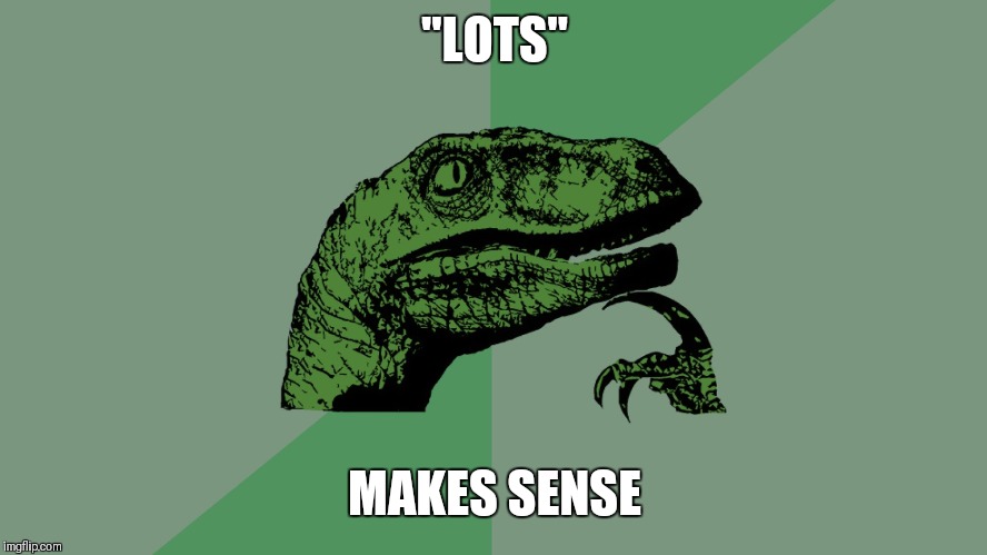 Philosophy Dinosaur | "LOTS" MAKES SENSE | image tagged in philosophy dinosaur | made w/ Imgflip meme maker