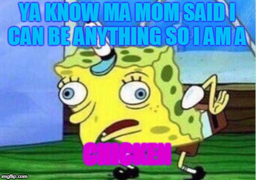 Mocking Spongebob Meme | YA KNOW MA MOM SAID I CAN BE ANYTHING SO I AM A; CHICKEN | image tagged in memes,mocking spongebob | made w/ Imgflip meme maker