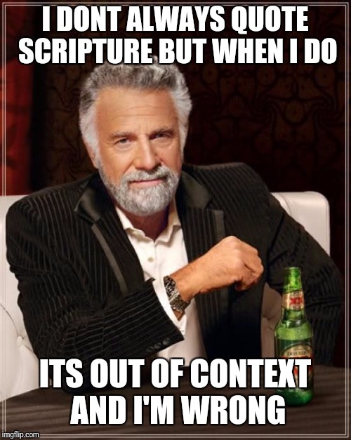 The Most Interesting Man In The World Meme | I DONT ALWAYS QUOTE SCRIPTURE BUT WHEN I DO; ITS OUT OF CONTEXT AND I'M WRONG | image tagged in memes,the most interesting man in the world | made w/ Imgflip meme maker
