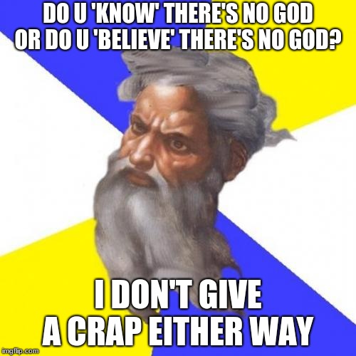 Advice God Meme | DO U 'KNOW' THERE'S NO GOD OR DO U 'BELIEVE' THERE'S NO GOD? I DON'T GIVE A CRAP EITHER WAY | image tagged in memes,advice god | made w/ Imgflip meme maker