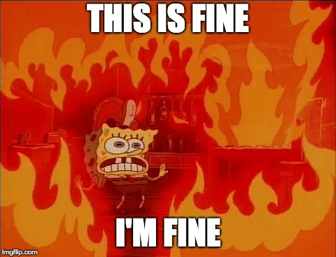 Burning Spongebob | THIS IS FINE; I'M FINE | image tagged in burning spongebob | made w/ Imgflip meme maker