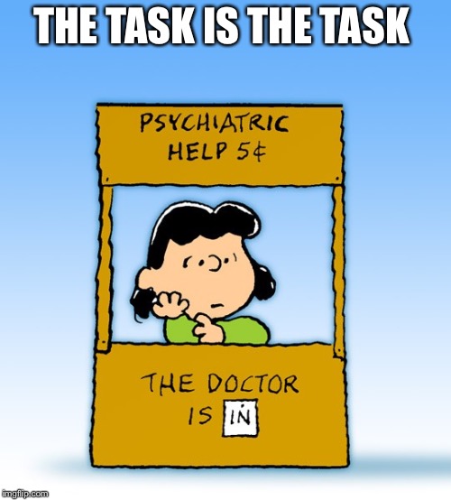 Lucy Van Pelt Psychiatrist | THE TASK IS THE TASK | image tagged in lucy van pelt psychiatrist | made w/ Imgflip meme maker