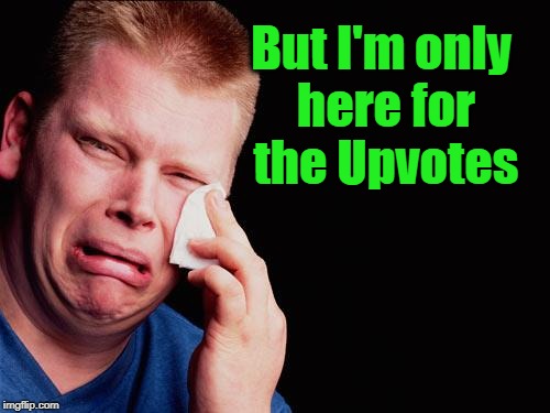 cry | But I'm only here for the Upvotes | image tagged in cry | made w/ Imgflip meme maker